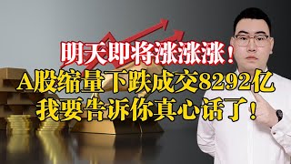 明天即将涨涨涨！A股缩量下跌成交8292亿，明天股市涨跌剧本定了