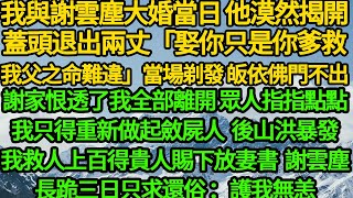 與謝雲塵大婚當日 他漠然揭開蓋頭退出兩丈「娶你只是你爹救我父之命難違」當場剃發 皈依佛門不出，謝家恨透了我全部離開眾人指指點點，我只得重新做起斂屍人 後山洪暴發我救人上百得貴人賜下放妻書，謝雲塵