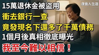 我65歲，15萬退休金被盜用，衝去銀行一查，竟發現名下還多了千萬債務，1個月後真相曝光，警局內的人，我至今難以相信！【康養人生道】 #康養人生道 #上了年紀該明白的事 #養老 #聰明老人 #晚年幸福