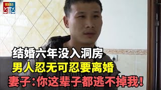 结婚六年没入洞房，男人忍无可忍要离婚，妻子：你这辈子都逃不掉我！