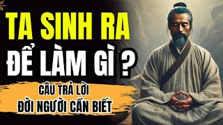 TA SINH RA ĐỂ LÀM GÌ ? CÂU TRẢ LỜI ĐỜI NGƯỜI CẦN BIẾT