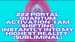 222 PORTAL QUANTUM ACTIVATION – I AM SHIFTING INSTANTLY INTO MY HIGHEST REALITY (SUBLIMINAL)