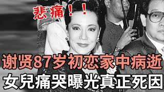 悲痛！謝賢87歲初戀家中病逝，女兒痛哭曝光真正死因，丈夫真面目終於瞞不住#嘉玲#謝賢#娛記太太