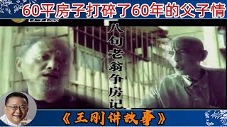 王剛講故事 第124期：八旬老翁爭房記：80歲的爹，60歲的兒子，父說子不孝，子說父無情，60平的房子到底是如何打碎了60年的父子情？