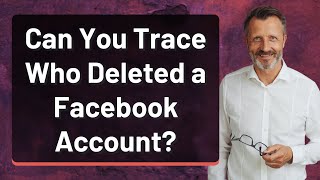 Can You Trace Who Deleted a Facebook Account?