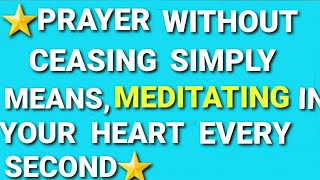 ⭐PRAY WITHOUT CEASING SIMPLY MEANS, MEDITATIING IN YOUR HEART EVERY SECOND.⭐