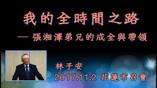 【 林子安「我的全時間之路 ─ 張湘澤弟兄的成全與帶領」】 2017. 11. 2 花蓮市召會