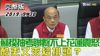 【完整版上集】蘇貞昌臨時抽考聯繫不上花蓮震怒 酷吏又來給排頭？ 少康戰情室 20190930