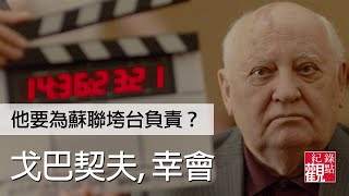 【戈巴契夫，幸會】-他被視為是蘇聯覆滅的元兇，大家都要他負責