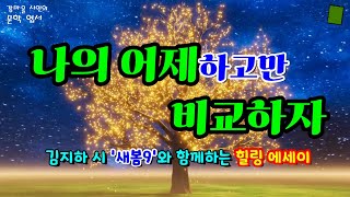 [힐링 문학] 오직 자신의 어제하고만 비교하자 / 김지하 시 ‘새봄9’와 함께하는 명상 에세이 / 산은 산이요, 물은 물이로다! / 좋은 시