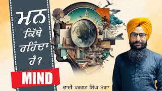 ਮਨ ਕਿੱਥੇ ਰਹਿੰਦਾ ਹੈ ? Mann Kethe Rehda | Bhai Pargat Singh Moga