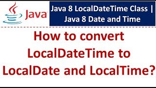 How to convert LocalDateTime to LocalDate and LocalTime? | LocalDateTime Class