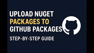 How to Upload NuGet Packages to GitHub Packages | Step-by-Step Guide