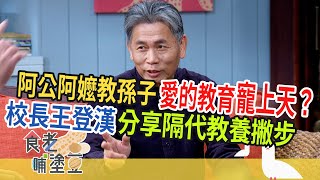 阿公阿嬷教孫子 愛的教育寵上天？校長王登漢 分享隔代教養撇步｜EP7 訪談