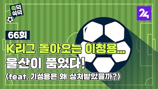 축덕쑥덕 66: K리그 돌아오는 이청용…울산이 품었다! (feat. 기성용은 왜 상처받았을까?)