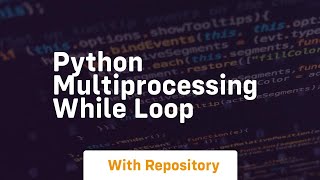 python multiprocessing while loop