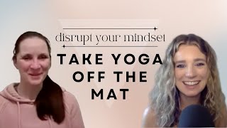 Disrupt Your Life with Yoga Mindset | Take Yoga off the Mat & into Your Life