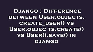 Django : Difference between User.objects.create_user() vs User.objects.create() vs User().save() in