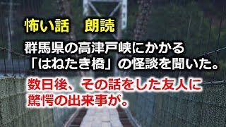 怖い話　朗読　群馬県の高津戸峡にかかる「はねたき橋」の怪談を聞いた。数日後、その話をした友人に驚愕の出来事が。「 リレー」