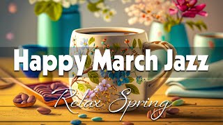 Happy March Jazz ☕ Relaxing Jazz Coffee Music and Sweet Spring Bossa Nova Music for Good Mood, Chill