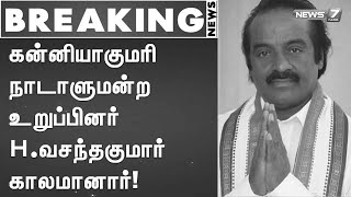 #BREAKING | கன்னியாகுமரி நாடாளுமன்ற உறுப்பினர் H.வசந்தகுமார் காலமானார்!