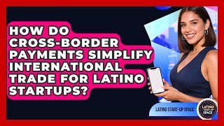 How Do Cross-border Payments Simplify International Trade For Latino Startups?