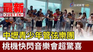 中壢青少年管弦樂團 桃機快閃音樂會超驚喜【最新快訊】