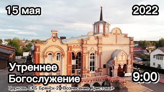 Воскресное утреннее служение 9:00  | 15.05.2022 Церковь Брянска 2