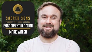 Embodiment In Action with Mark Walsh | Sacred Sons Podcast | Full Episode