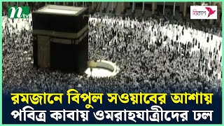 রমজানে বিপুল সওয়াবের আশায় পবিত্র কাবা শরীফে ওমরাহযাত্রীদের ঢল | NTV News