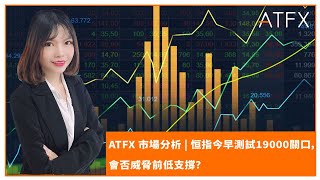 ATFX 市場分析 | 恒指今早測試19000關口，會否威脅前低支撐？