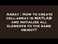 Array : How to create cell-array in MATLAB and initialize all elements to the same object?