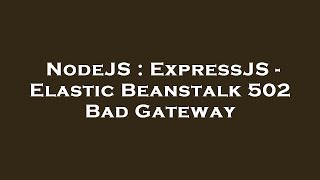 NodeJS : ExpressJS - Elastic Beanstalk 502 Bad Gateway