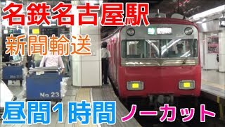 次々と電車が来る平日昼間の名鉄名古屋駅1時間ノーカット！ 全車一般車特急・新聞輸送など