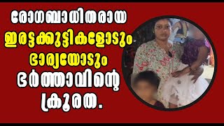 Malayalam Latest News! രോഗബാധിതരായ ഇരട്ടക്കുട്ടികളോടും ഭാര്യയോടും ഭർത്താവിന്റെ ക്രൂരത!