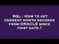 SQL : How to get current month records from ORACLE since first date.?