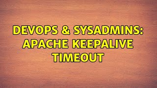 DevOps & SysAdmins: Apache keepalive timeout (2 Solutions!!)