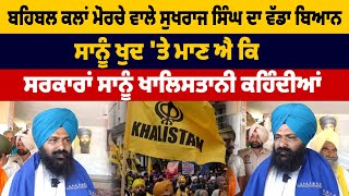 Behbal Kalan ਮੋਰਚੇ ਵਾਲੇ Sukhraj Singh ਦਾ ਵੱਡਾ ਬਿਆਨ ਸਾਨੂੰ ਮਾਣ ਐ ਕਿ ਸਰਕਾਰਾਂ ਸਾਨੂੰ ਖਾਲਿਸਤਾਨੀ ਕਹਿੰਦੀਆਂ