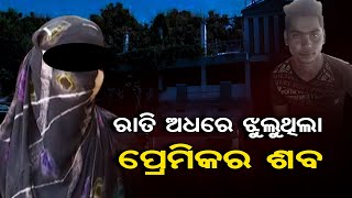 ରାତି ଅଧରେ ଝୁଲୁଥିଲା ପ୍ରେମିକର ଶବ  | Odisha Reporter