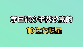 靠巨额分手费致富的女明星，车晓高达3亿，邓文迪才叫人生赢家