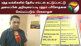 ரத்த வங்கிகளில் தேசிய எய்ட்ஸ் கட்டுப்பாட்டு அமைப்பின் அறிவுரைப்படி ரத்தம் பரிசோதனை செய்யப்படும்