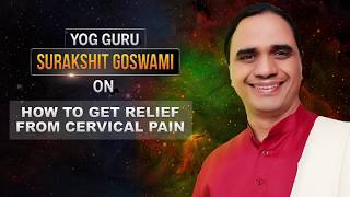 How to Get Relief from Cervical Pain- Yog Guru, Dr Surakshit Goswami