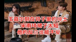 王嘉尔刻在骨子里的绅士，宋雨琦裙子太短，他的反应谁能不爱