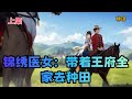 【锦绣医女：带着王府全家去种田】上集：王爷爹得罪皇帝，穿越来的李玉竹一天福没享，就被迫跟着全家到穷山沟受苦役！开局……打住！开局啥也没有！没房没地没衣没粮更没钱！