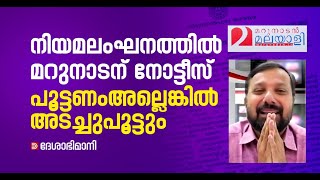 ഏഴ് ദിവസത്തിനുള്ളിൽ ഓഫീസ് പൂട്ടണം, അല്ലെങ്കിൽ അടച്ചുപൂട്ടും; നിയമലംഘനത്തിൽ മറുനാടനോട് ന​ഗരസഭ