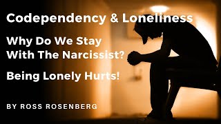 Codependency & Pathological Loneliness: Why We Stay with Narcissists. Loneliness Hurts!