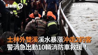 士林外雙溪溪水暴漲沖走2釣客！警消急出動10輛消防車救援｜釣魚｜溺水｜看新聞