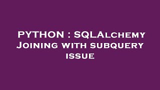 PYTHON : SQLAlchemy Joining with subquery issue