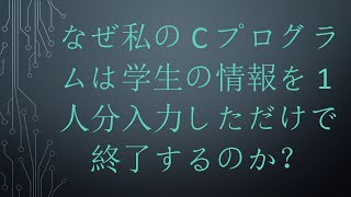 なぜ私のCプログラムは学生の情報を1人分入力しただけで終了するのか？