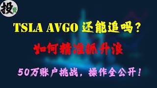 美股 | 投资 | 赚钱 | 如何精准抓住TSLA和AVGO主升浪？50万实盘操作全公开！TSLA和AVGO还能追吗？特斯拉\u0026博通主升浪操作揭秘！